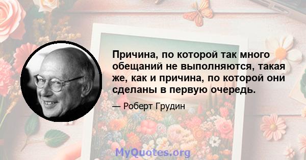 Причина, по которой так много обещаний не выполняются, такая же, как и причина, по которой они сделаны в первую очередь.