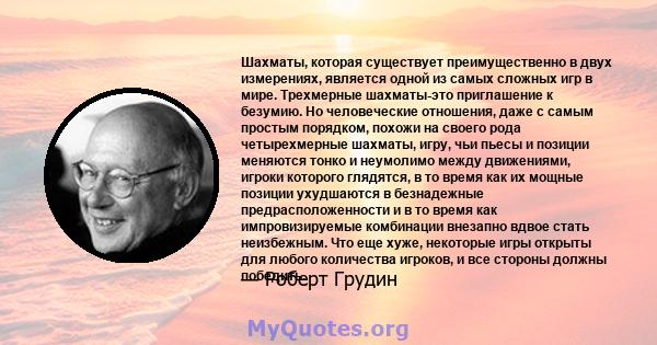 Шахматы, которая существует преимущественно в двух измерениях, является одной из самых сложных игр в мире. Трехмерные шахматы-это приглашение к безумию. Но человеческие отношения, даже с самым простым порядком, похожи