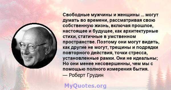 Свободные мужчины и женщины ... могут думать во времени, рассматривая свою собственную жизнь, включая прошлое, настоящее и будущее, как архитектурные стихи, статичные в умственном пространстве. Поэтому они могут видеть, 