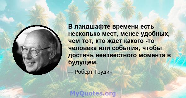 В ландшафте времени есть несколько мест, менее удобных, чем тот, кто ждет какого -то человека или события, чтобы достичь неизвестного момента в будущем.