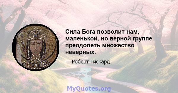 Сила Бога позволит нам, маленькой, но верной группе, преодолеть множество неверных.