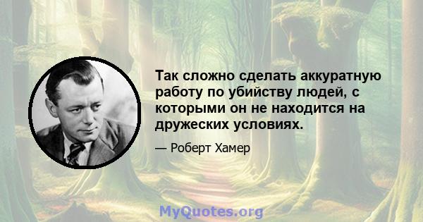 Так сложно сделать аккуратную работу по убийству людей, с которыми он не находится на дружеских условиях.