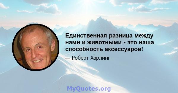 Единственная разница между нами и животными - это наша способность аксессуаров!