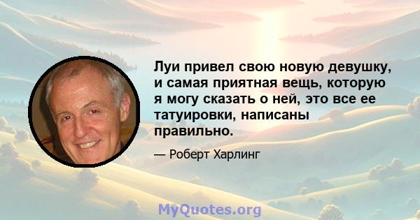 Луи привел свою новую девушку, и самая приятная вещь, которую я могу сказать о ней, это все ее татуировки, написаны правильно.