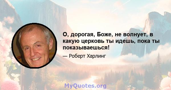 О, дорогая, Боже, не волнует, в какую церковь ты идешь, пока ты показываешься!