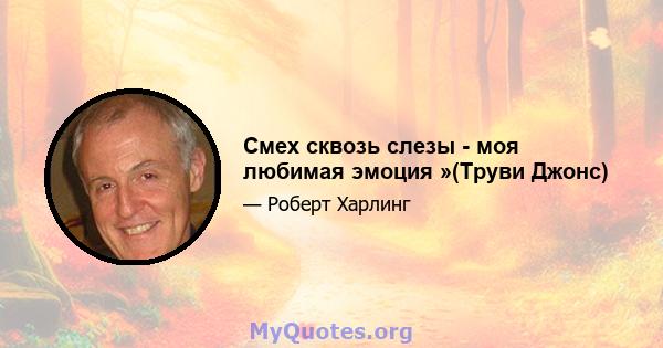 Смех сквозь слезы - моя любимая эмоция »(Труви Джонс)