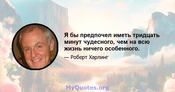 Я бы предпочел иметь тридцать минут чудесного, чем на всю жизнь ничего особенного.