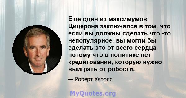 Еще один из максимумов Цицерона заключался в том, что если вы должны сделать что -то непопулярное, вы могли бы сделать это от всего сердца, потому что в политике нет кредитования, которую нужно выиграть от робости.