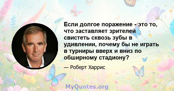 Если долгое поражение - это то, что заставляет зрителей свистеть сквозь зубы в удивлении, почему бы не играть в турниры вверх и вниз по обширному стадиону?