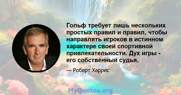 Гольф требует лишь нескольких простых правил и правил, чтобы направлять игроков в истинном характере своей спортивной привлекательности. Дух игры - его собственный судья.