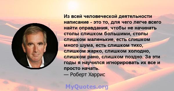 Из всей человеческой деятельности написание - это то, для чего легче всего найти оправдания, чтобы не начинать столы слишком большими, столы слишком маленькие, есть слишком много шума, есть слишком тихо, слишком жарко,