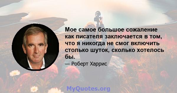 Мое самое большое сожаление как писателя заключается в том, что я никогда не смог включить столько шуток, сколько хотелось бы.