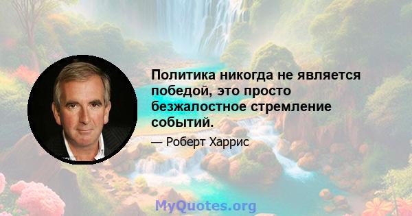 Политика никогда не является победой, это просто безжалостное стремление событий.