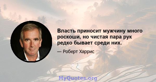 Власть приносит мужчину много роскоши, но чистая пара рук редко бывает среди них.