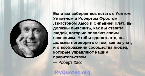 Если вы собираетесь встать с Уолтом Уитменом и Робертом Фростом, Лэнгстоном Хьюз и Сильвией Плат, вы должны выяснить, как вы ставите людей, которые владеют своим наследием. Чтобы сделать это, вы должны поговорить о том, 