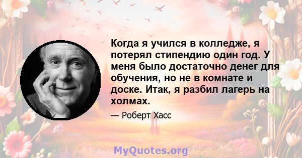 Когда я учился в колледже, я потерял стипендию один год. У меня было достаточно денег для обучения, но не в комнате и доске. Итак, я разбил лагерь на холмах.