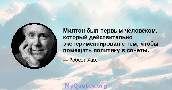 Милтон был первым человеком, который действительно экспериментировал с тем, чтобы помещать политику в сонеты.