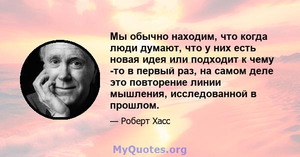 Мы обычно находим, что когда люди думают, что у них есть новая идея или подходит к чему -то в первый раз, на самом деле это повторение линии мышления, исследованной в прошлом.