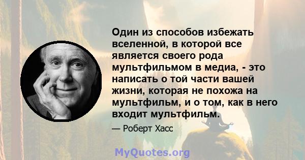 Один из способов избежать вселенной, в которой все является своего рода мультфильмом в медиа, - это написать о той части вашей жизни, которая не похожа на мультфильм, и о том, как в него входит мультфильм.