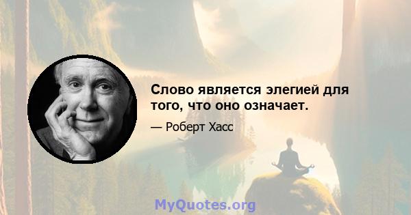 Слово является элегией для того, что оно означает.