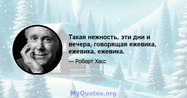 Такая нежность, эти дни и вечера, говорящая ежевика, ежевика, ежевика.