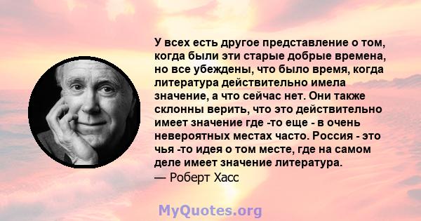 У всех есть другое представление о том, когда были эти старые добрые времена, но все убеждены, что было время, когда литература действительно имела значение, а что сейчас нет. Они также склонны верить, что это