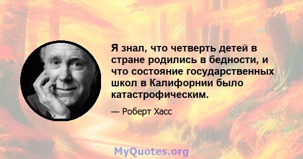 Я знал, что четверть детей в стране родились в бедности, и что состояние государственных школ в Калифорнии было катастрофическим.