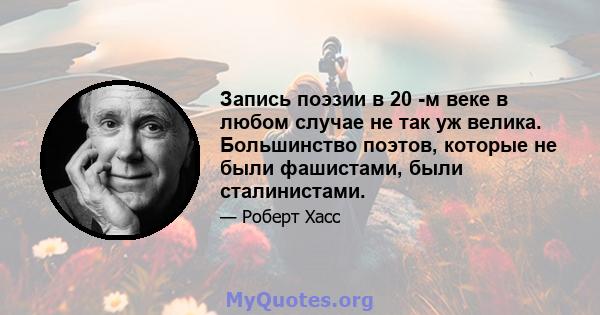 Запись поэзии в 20 -м веке в любом случае не так уж велика. Большинство поэтов, которые не были фашистами, были сталинистами.