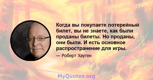 Когда вы покупаете лотерейный билет, вы не знаете, как были проданы билеты. Но проданы, они были. И есть основное распространение для игры.