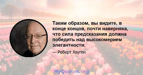 Таким образом, вы видите, в конце концов, почти наверняка, что сила предсказания должна победить над высокомерием элегантности.