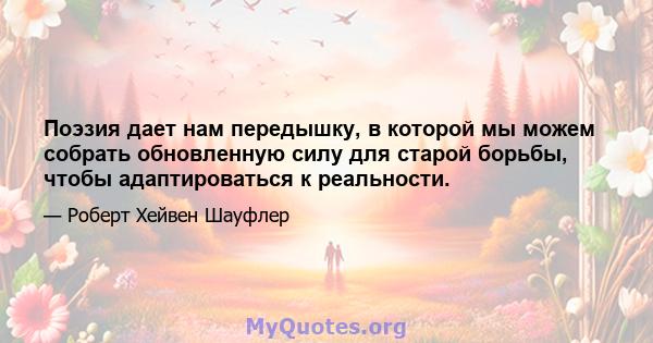 Поэзия дает нам передышку, в которой мы можем собрать обновленную силу для старой борьбы, чтобы адаптироваться к реальности.