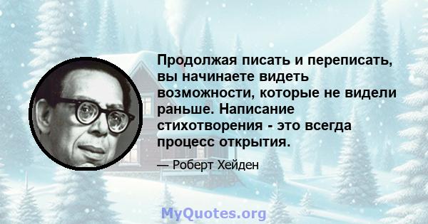 Продолжая писать и переписать, вы начинаете видеть возможности, которые не видели раньше. Написание стихотворения - это всегда процесс открытия.