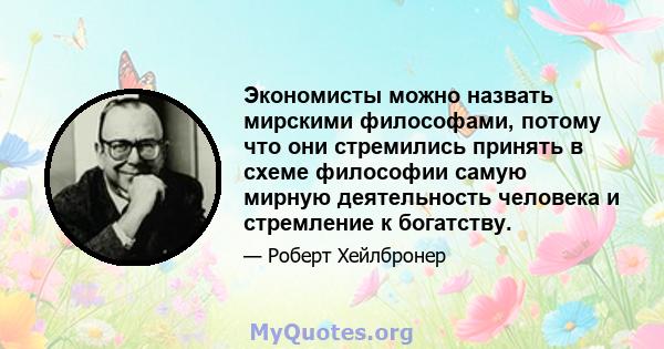 Экономисты можно назвать мирскими философами, потому что они стремились принять в схеме философии самую мирную деятельность человека и стремление к богатству.