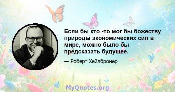 Если бы кто -то мог бы божеству природы экономических сил в мире, можно было бы предсказать будущее.