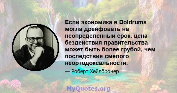 Если экономика в Doldrums могла дрейфовать на неопределенный срок, цена бездействия правительства может быть более грубой, чем последствия смелого неортодоксальности.