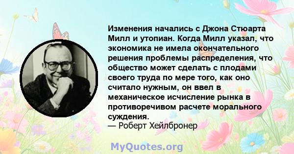 Изменения начались с Джона Стюарта Милл и утопиан. Когда Милл указал, что экономика не имела окончательного решения проблемы распределения, что общество может сделать с плодами своего труда по мере того, как оно считало 