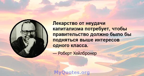 Лекарство от неудачи капитализма потребует, чтобы правительство должно было бы подняться выше интересов одного класса.