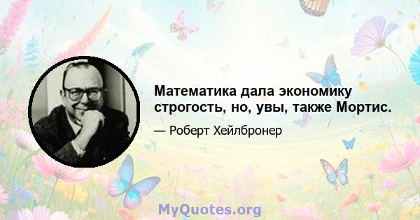 Математика дала экономику строгость, но, увы, также Мортис.