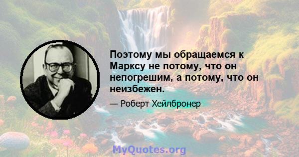 Поэтому мы обращаемся к Марксу не потому, что он непогрешим, а потому, что он неизбежен.