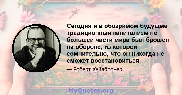 Сегодня и в обозримом будущем традиционный капитализм по большей части мира был брошен на обороне, из которой сомнительно, что он никогда не сможет восстановиться.