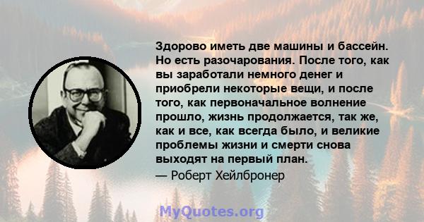 Здорово иметь две машины и бассейн. Но есть разочарования. После того, как вы заработали немного денег и приобрели некоторые вещи, и после того, как первоначальное волнение прошло, жизнь продолжается, так же, как и все, 