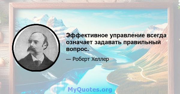 Эффективное управление всегда означает задавать правильный вопрос.