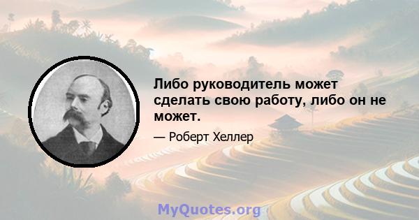 Либо руководитель может сделать свою работу, либо он не может.