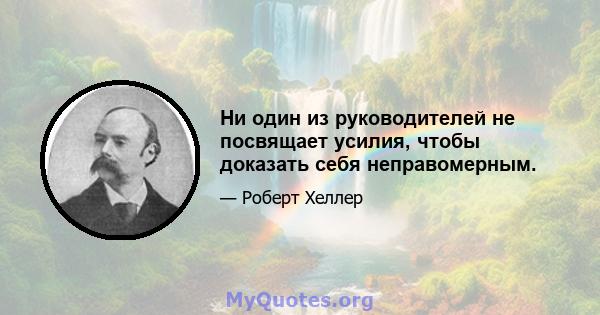 Ни один из руководителей не посвящает усилия, чтобы доказать себя неправомерным.