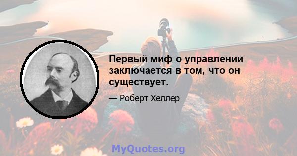 Первый миф о управлении заключается в том, что он существует.