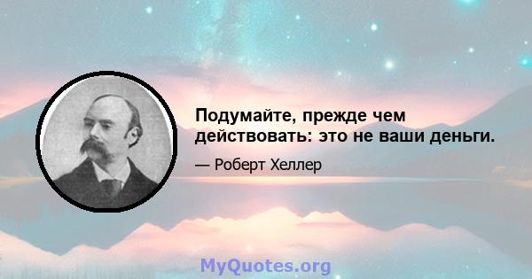 Подумайте, прежде чем действовать: это не ваши деньги.