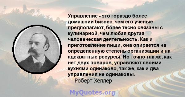 Управление - это гораздо более домашний бизнес, чем его ученые предполагают, более тесно связаны с кулинарной, чем любая другая человеческая деятельность. Как и приготовление пищи, она опирается на определенную степень