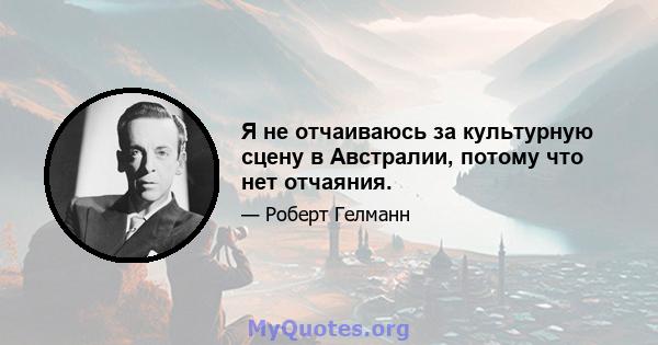 Я не отчаиваюсь за культурную сцену в Австралии, потому что нет отчаяния.