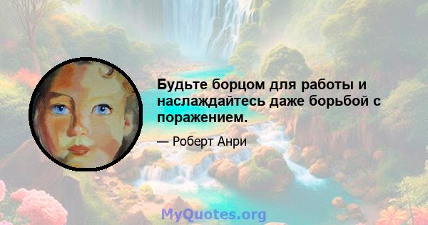 Будьте борцом для работы и наслаждайтесь даже борьбой с поражением.