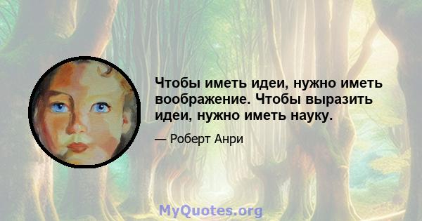 Чтобы иметь идеи, нужно иметь воображение. Чтобы выразить идеи, нужно иметь науку.